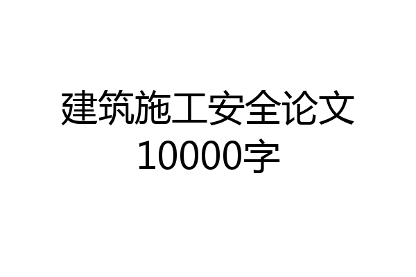 建筑施工安全论文10000字