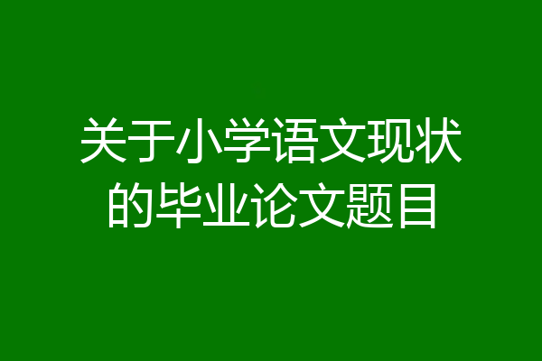 关于小学语文现状的毕业论文题目