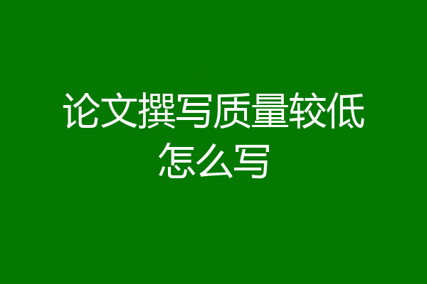论文撰写质量较低怎么写