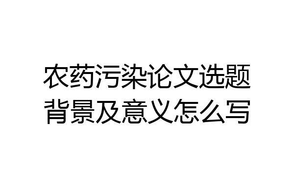 农药污染论文选题背景及意义怎么写