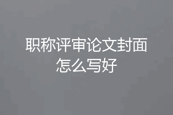 职称评审论文封面怎么写好