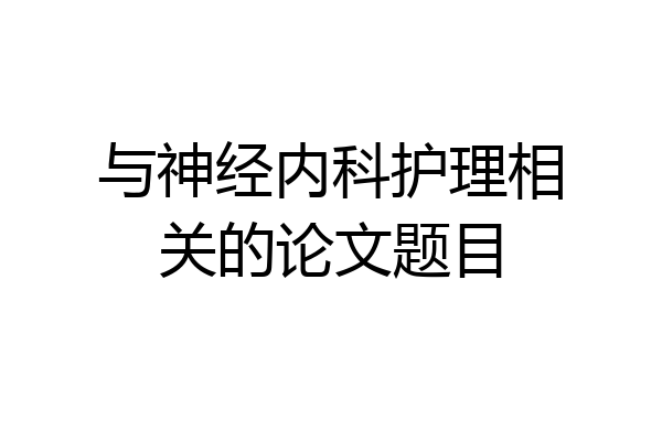 与神经内科护理相关的论文题目