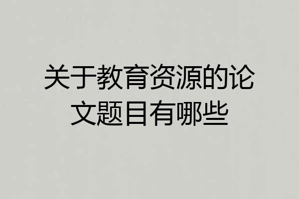 关于教育资源的论文题目有哪些