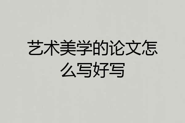 艺术美学的论文怎么写好写