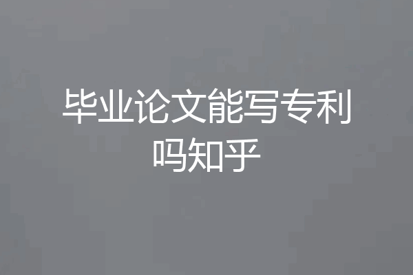 毕业论文能写专利吗知乎