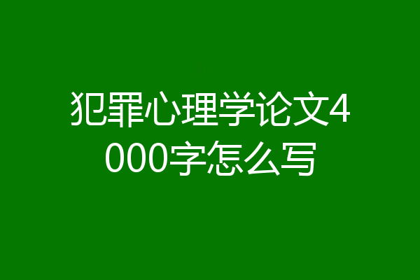 犯罪心理学论文4000字怎么写