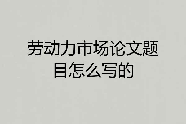 劳动力市场论文题目怎么写的