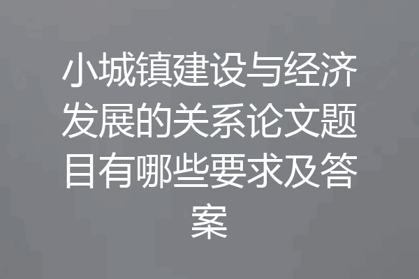 小城镇建设与经济发展的关系论文题目有哪些要求及答案