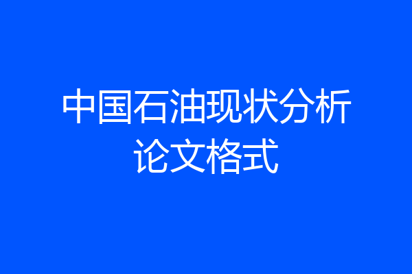 中国石油现状分析论文格式