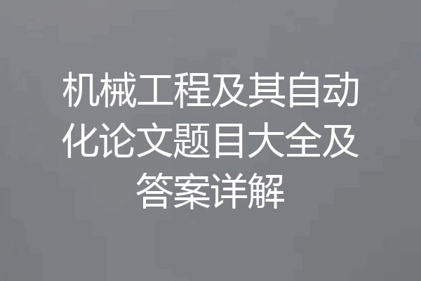 机械工程及其自动化论文题目大全及答案详解