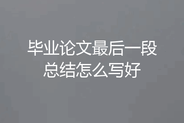 毕业论文最后一段总结怎么写好