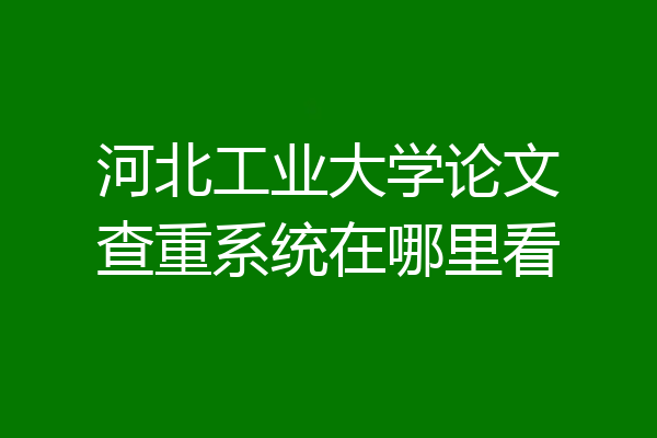 河北工业大学论文查重系统在哪里看