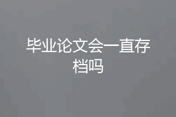 毕业论文会一直存档吗