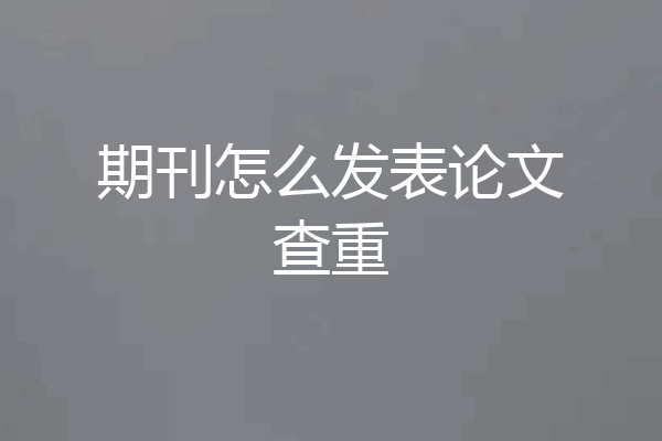 期刊怎么发表论文查重
