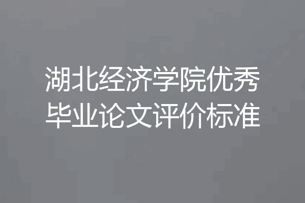 湖北经济学院优秀毕业论文评价标准