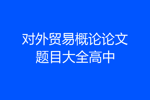 对外贸易概论论文题目大全高中