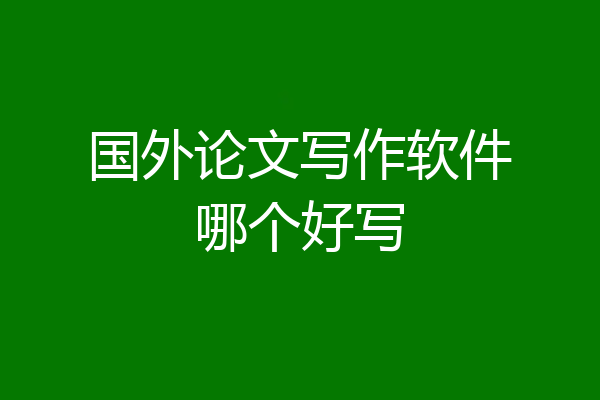 国外论文写作软件哪个好写