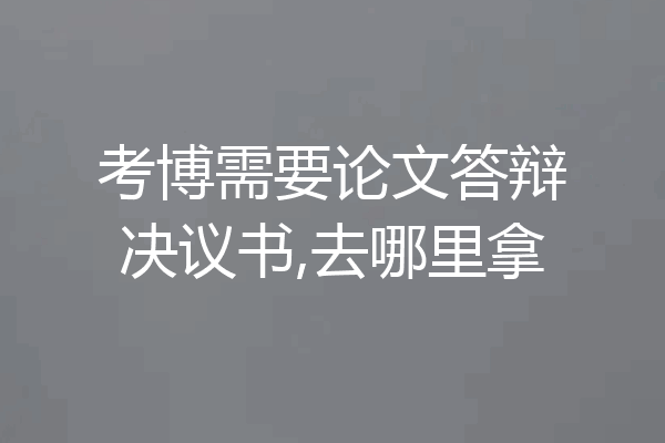 考博需要论文答辩决议书,去哪里拿