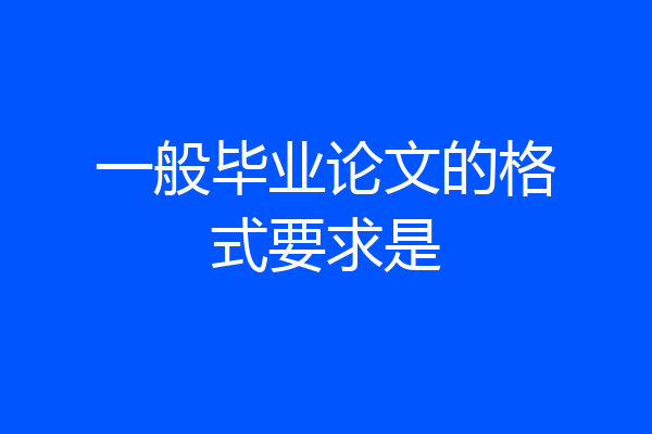 一般毕业论文的格式要求是