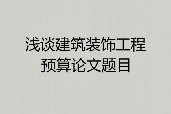 浅谈建筑装饰工程预算论文题目