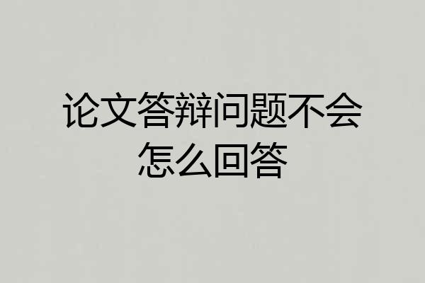 论文答辩问题不会怎么回答