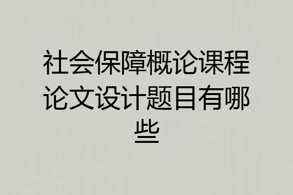 社会保障概论课程论文设计题目有哪些
