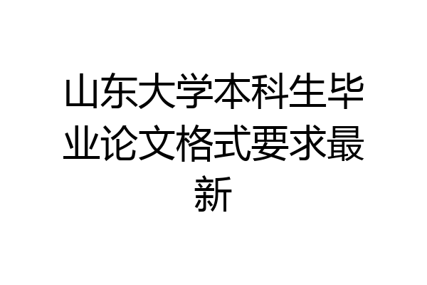 山东大学本科生毕业论文格式要求最新