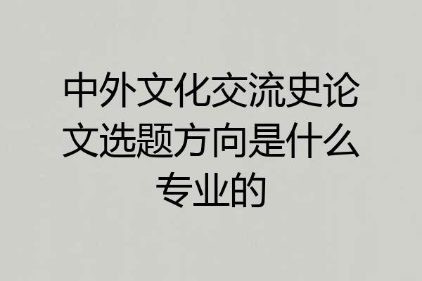 中外文化交流史论文选题方向是什么专业的