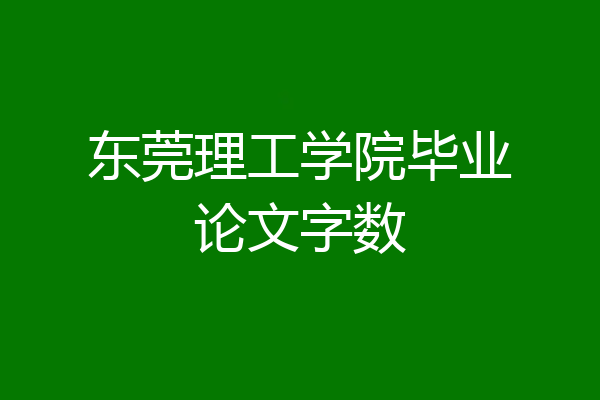 东莞理工学院毕业论文字数
