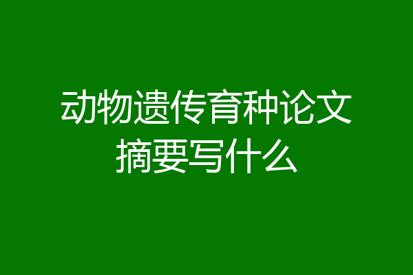 动物遗传育种论文摘要写什么