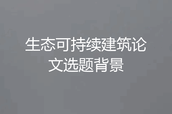生态可持续建筑论文选题背景