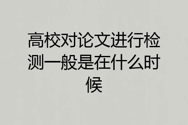 高校对论文进行检测一般是在什么时候