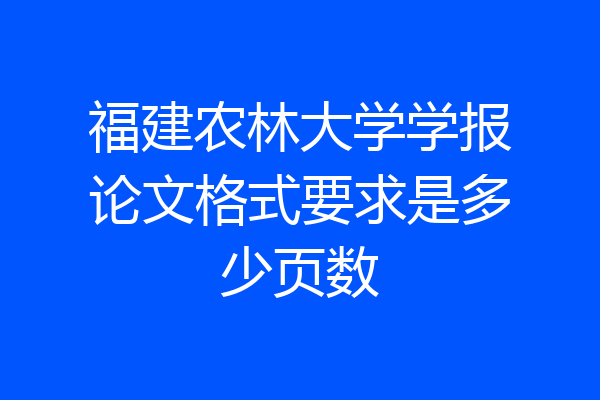 福建农林大学学报论文格式要求是多少页数