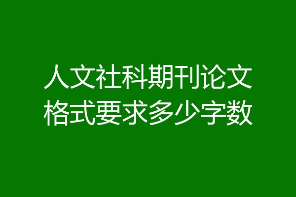 人文社科期刊论文格式要求多少字数