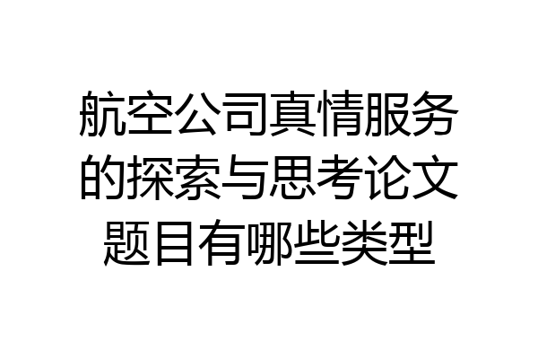 航空公司真情服务的探索与思考论文题目有哪些类型