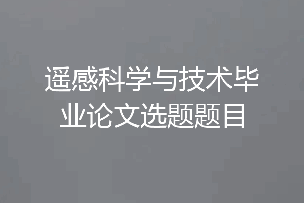 遥感科学与技术毕业论文选题题目