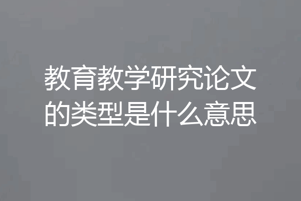 教育教学研究论文的类型是什么意思