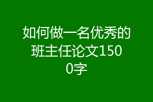 如何做一名优秀的班主任论文1500字
