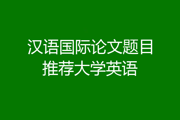 汉语国际论文题目推荐大学英语