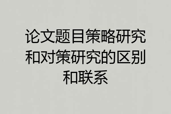 论文题目策略研究和对策研究的区别和联系