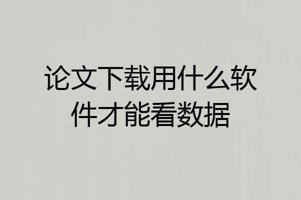 论文下载用什么软件才能看数据