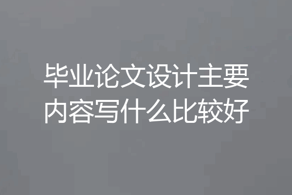 毕业论文设计主要内容写什么比较好