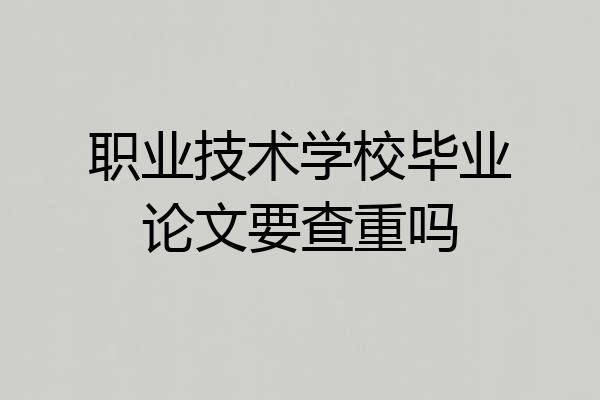 职业技术学校毕业论文要查重吗