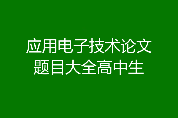 应用电子技术论文题目大全高中生