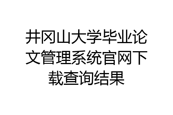 井冈山大学毕业论文管理系统官网下载查询结果