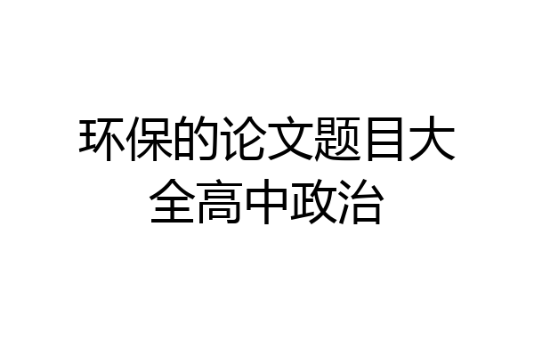 环保的论文题目大全高中政治