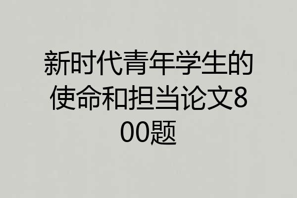 新时代青年学生的使命和担当论文800题