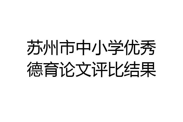 苏州市中小学优秀德育论文评比结果