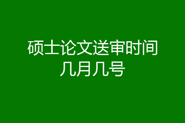 硕士论文送审时间几月几号