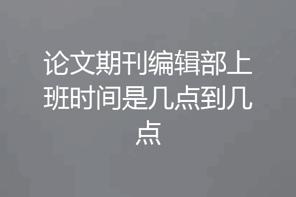 论文期刊编辑部上班时间是几点到几点